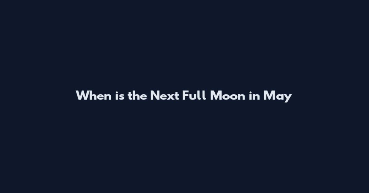 When is the Next Full Moon in May
