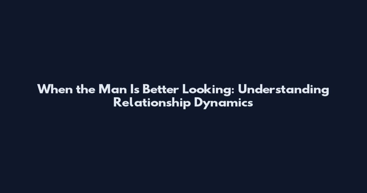 When the Man Is Better Looking: Understanding Relationship Dynamics