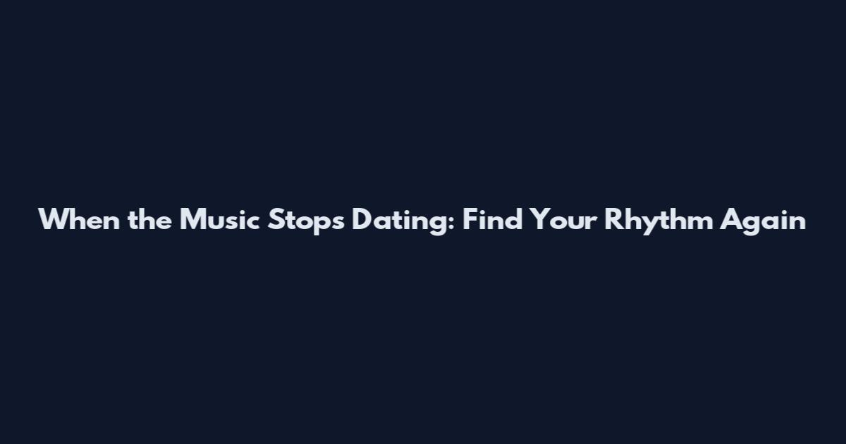 When the Music Stops Dating: Find Your Rhythm Again