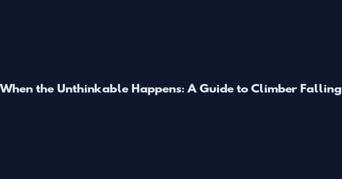 When the Unthinkable Happens: A Guide to Climber Falling
