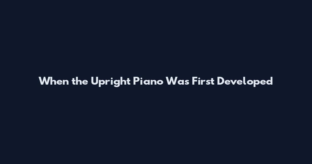 When the Upright Piano Was First Developed
