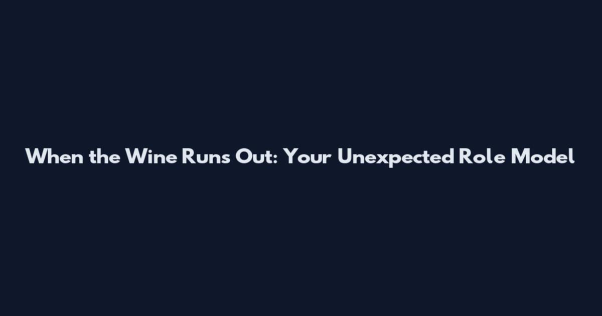 When the Wine Runs Out: Your Unexpected Role Model