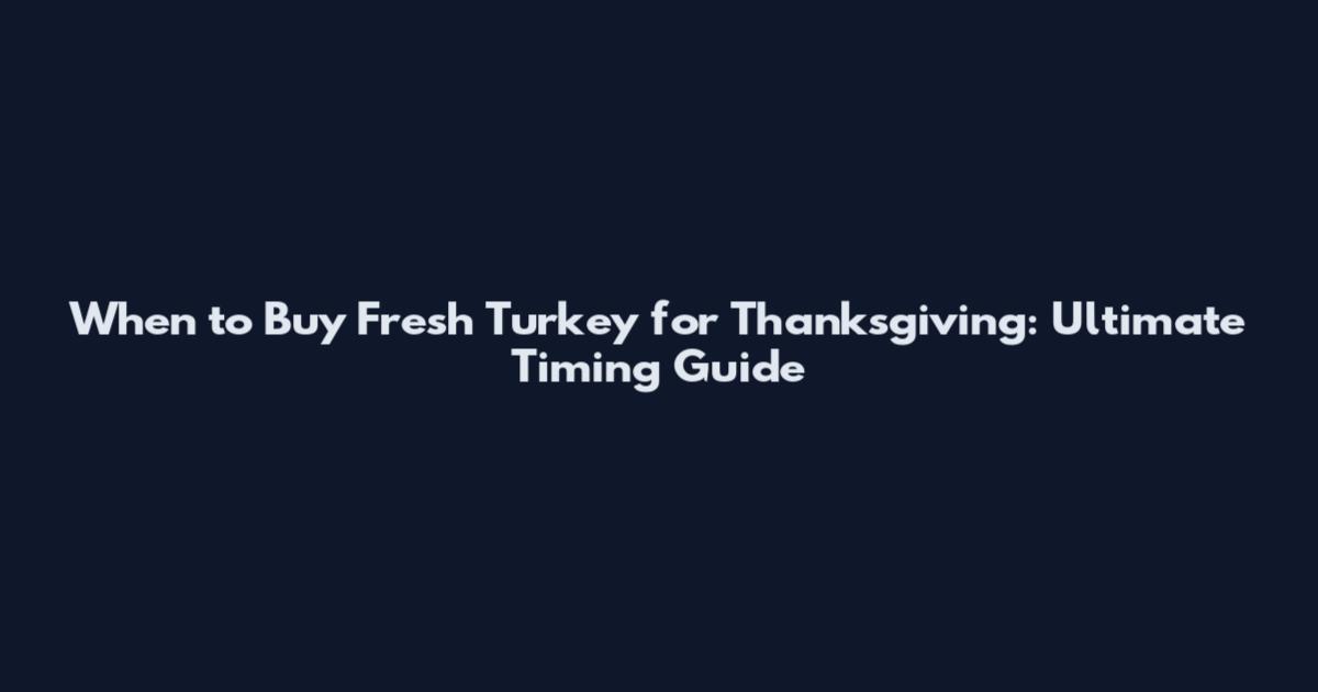 When to Buy Fresh Turkey for Thanksgiving: Ultimate Timing Guide