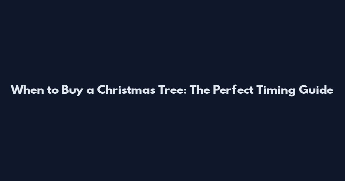 When to Buy a Christmas Tree: The Perfect Timing Guide
