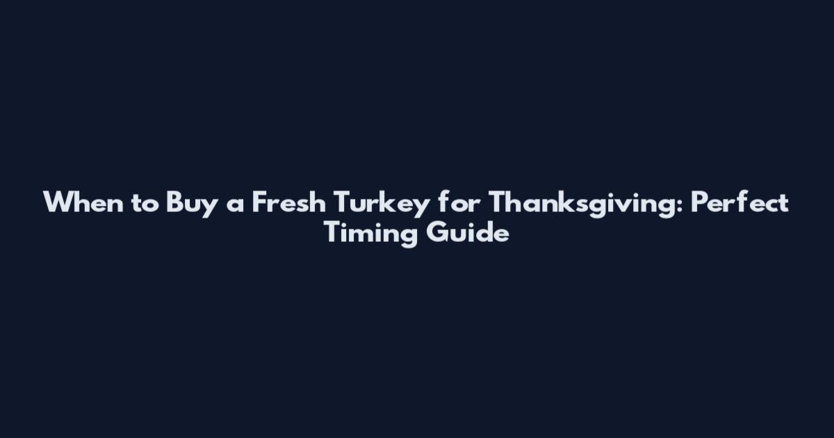 When to Buy a Fresh Turkey for Thanksgiving: Perfect Timing Guide
