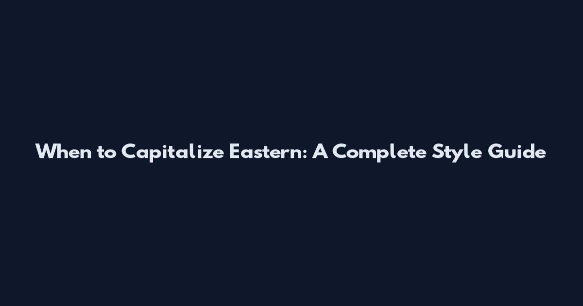 When to Capitalize Eastern: A Complete Style Guide