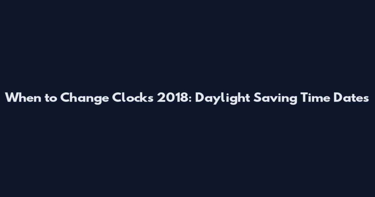 When to Change Clocks 2018: Daylight Saving Time Dates
