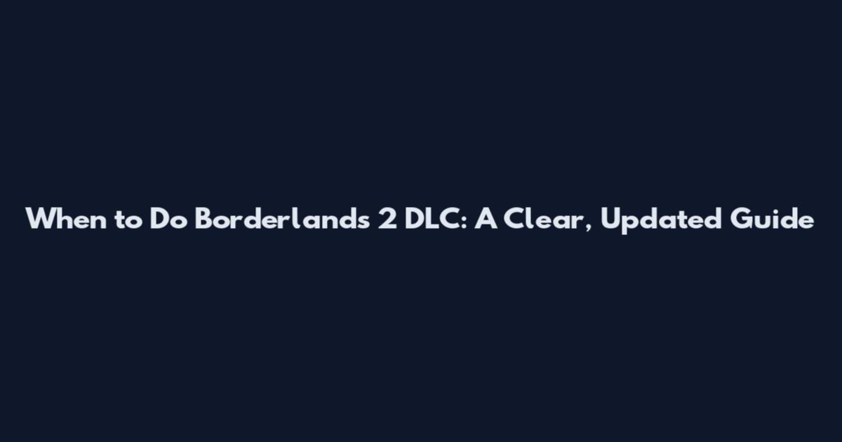 When to Do Borderlands 2 DLC: A Clear, Updated Guide