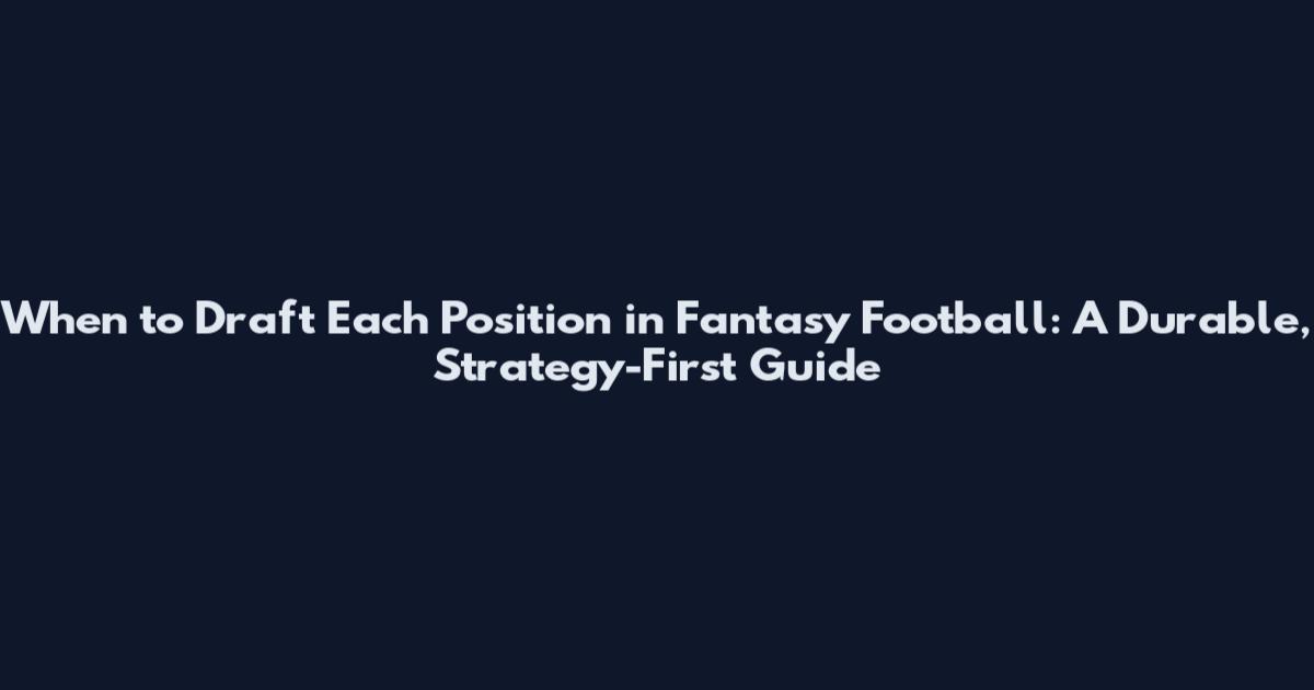 When to Draft Each Position in Fantasy Football: A Durable, Strategy-First Guide