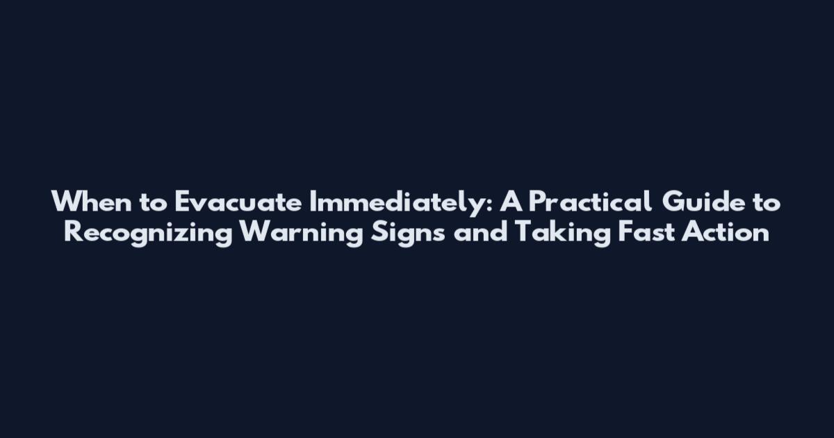 When to Evacuate Immediately: A Practical Guide to Recognizing Warning Signs and Taking Fast Action