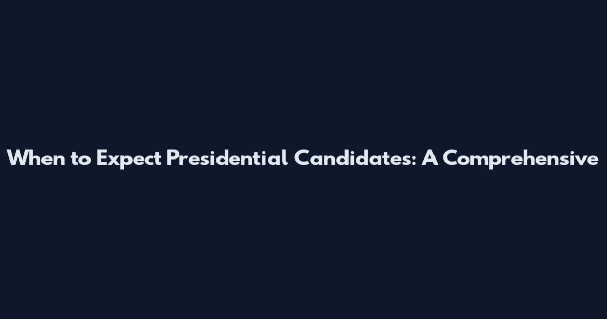 When to Expect Presidential Candidates: A Comprehensive