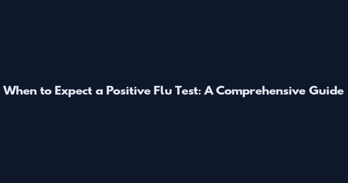 When to Expect a Positive Flu Test: A Comprehensive Guide