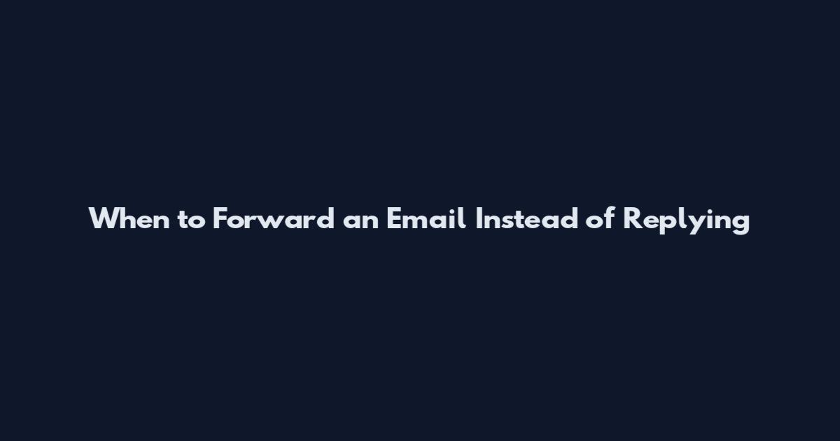 When to Forward an Email Instead of Replying