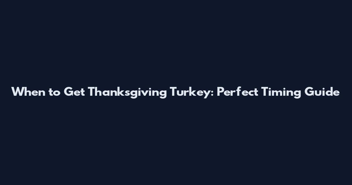 When to Get Thanksgiving Turkey: Perfect Timing Guide