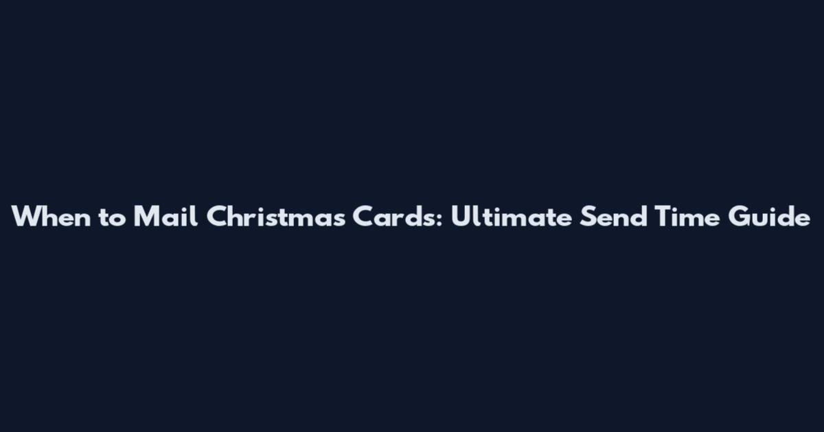 When to Mail Christmas Cards: Ultimate Send Time Guide