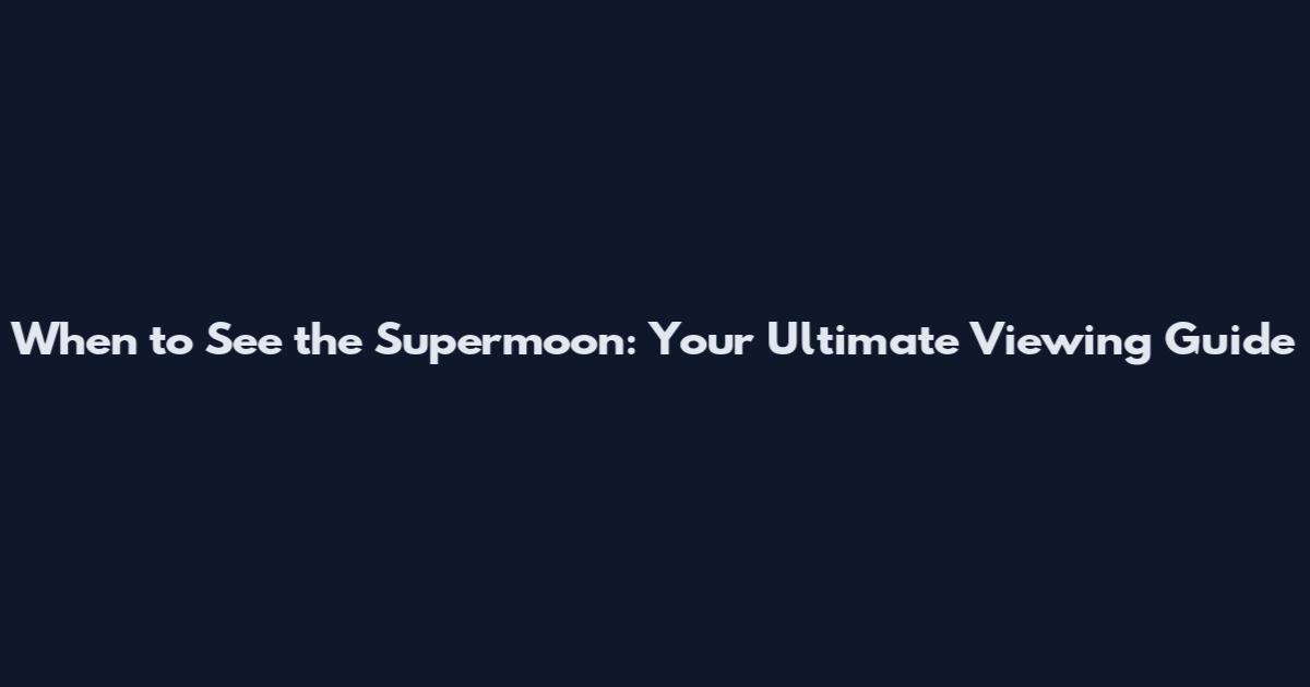 When to See the Supermoon: Your Ultimate Viewing Guide