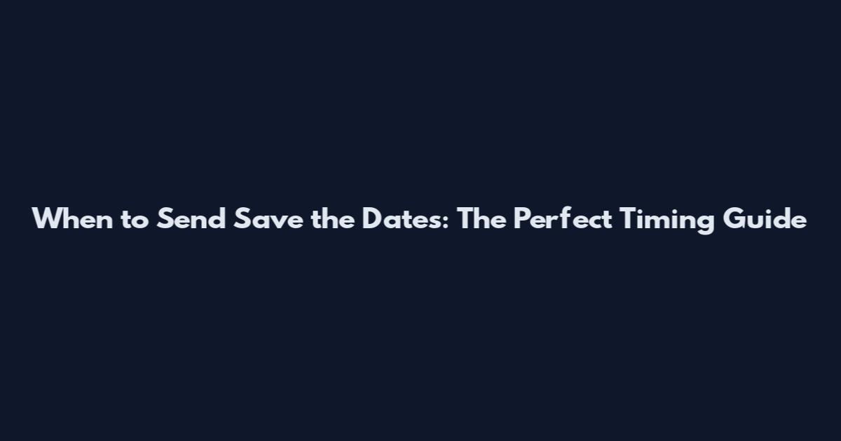 When to Send Save the Dates: The Perfect Timing Guide