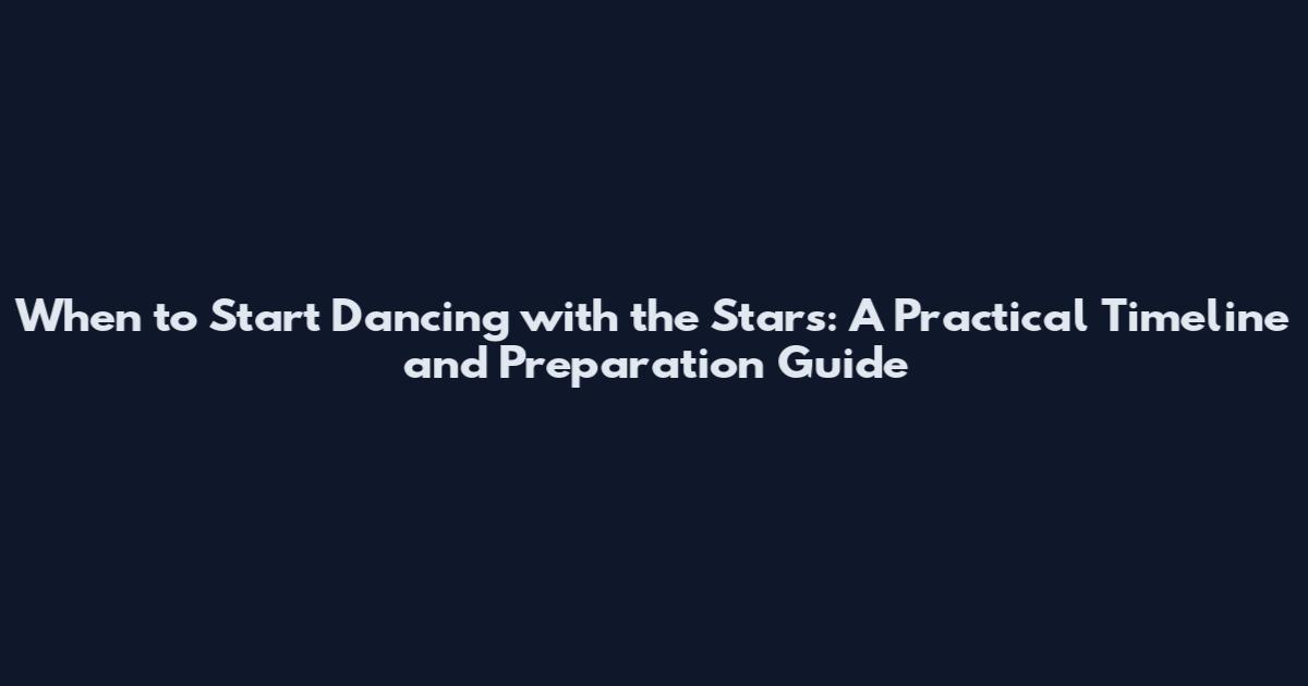 When to Start Dancing with the Stars: A Practical Timeline and Preparation Guide
