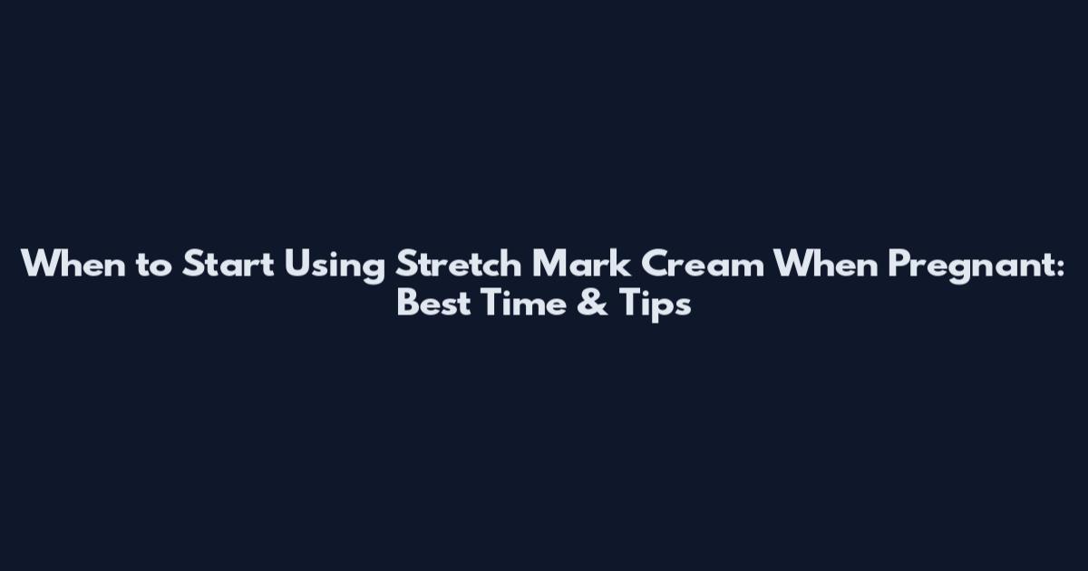 When to Start Using Stretch Mark Cream When Pregnant: Best Time & Tips