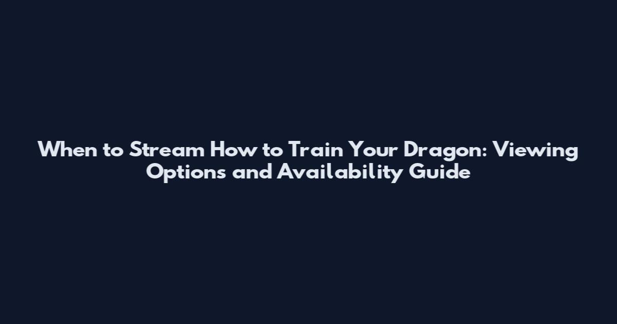 When to Stream How to Train Your Dragon: Viewing Options and Availability Guide