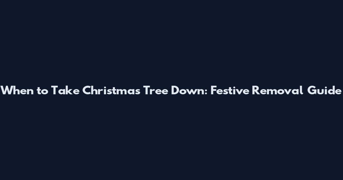 When to Take Christmas Tree Down: Festive Removal Guide