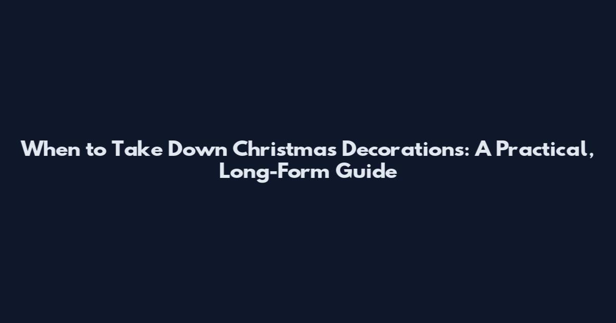 When to Take Down Christmas Decorations: A Practical, Long-Form Guide