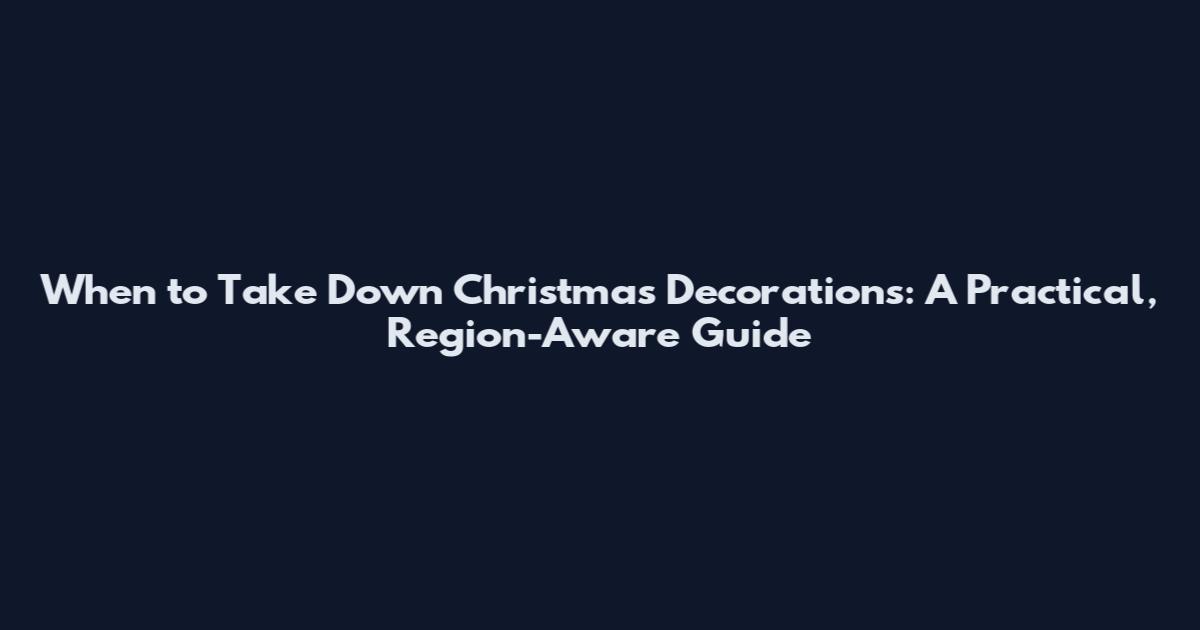 When to Take Down Christmas Decorations: A Practical, Region-Aware Guide