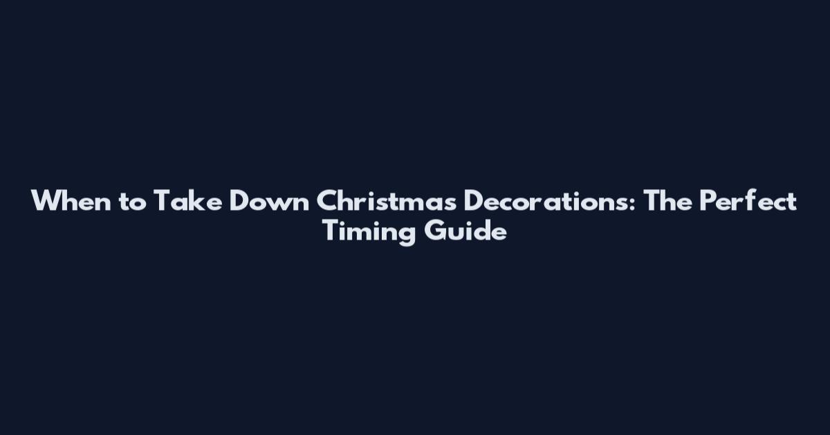 When to Take Down Christmas Decorations: The Perfect Timing Guide