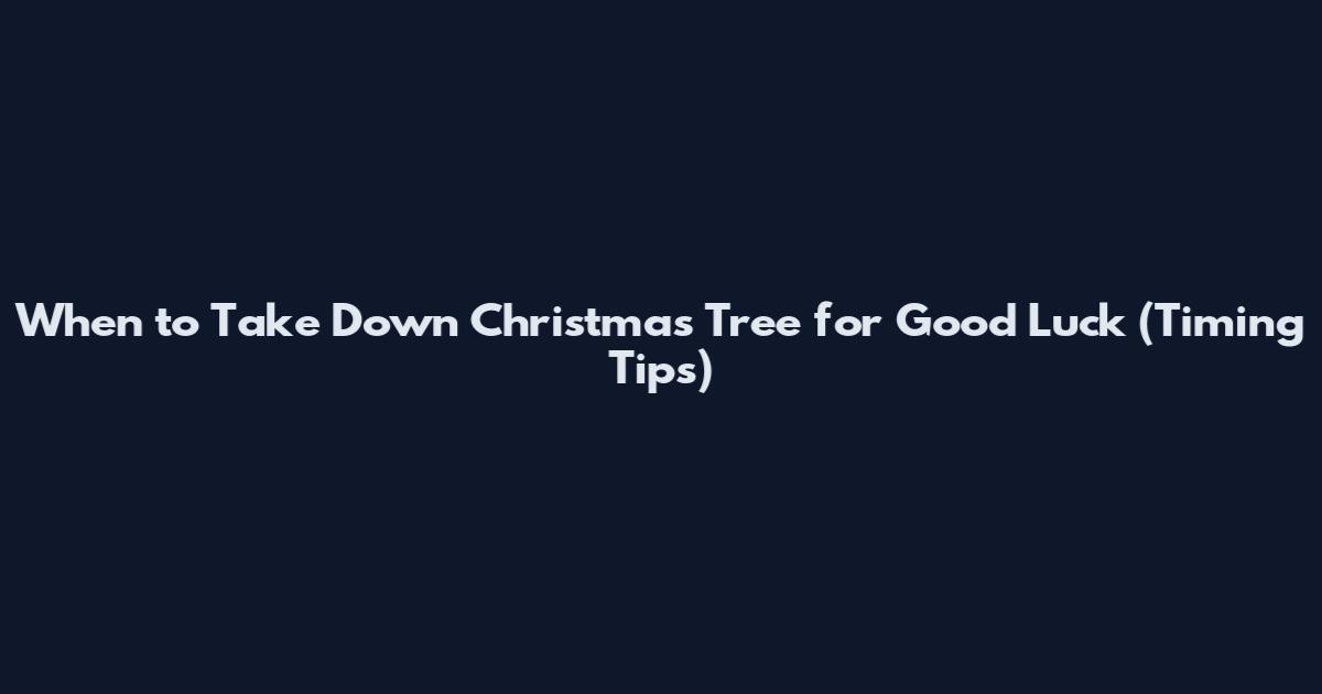 When to Take Down Christmas Tree for Good Luck (Timing Tips)