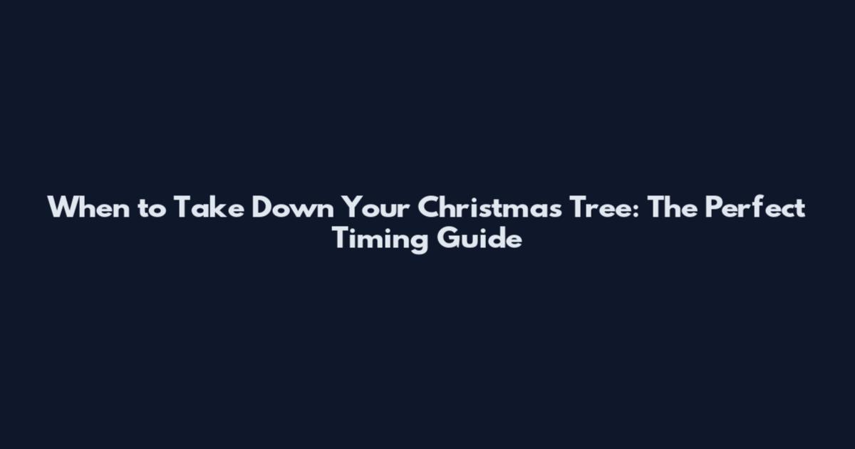 When to Take Down Your Christmas Tree: The Perfect Timing Guide