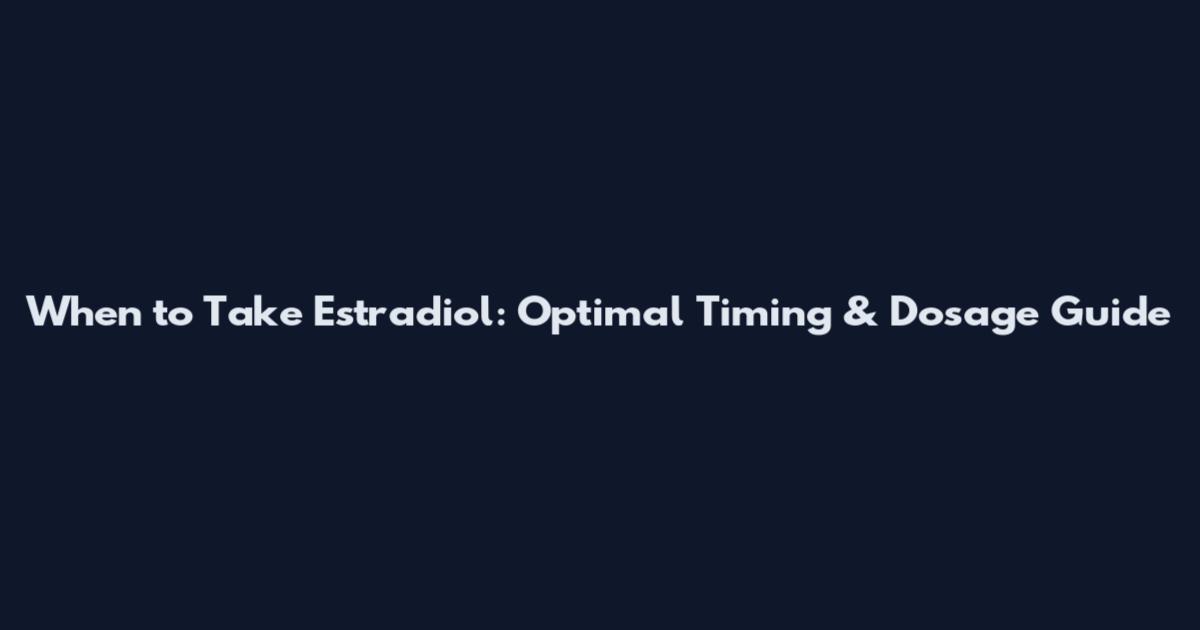 When to Take Estradiol: Optimal Timing & Dosage Guide