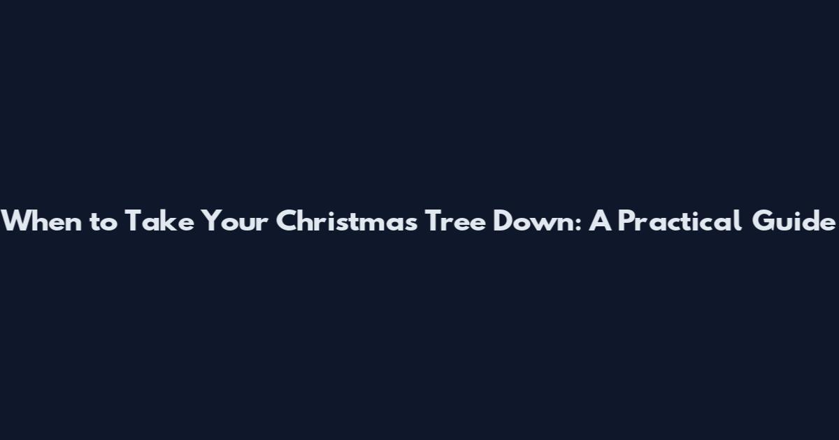 When to Take Your Christmas Tree Down: A Practical Guide