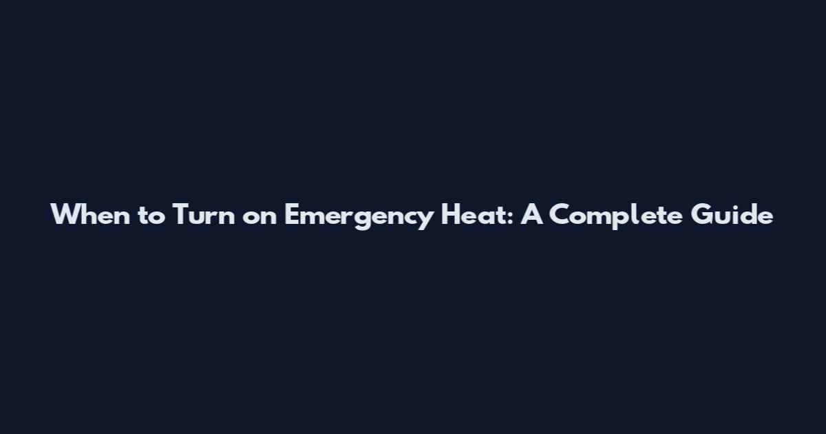 When to Turn on Emergency Heat: A Complete Guide