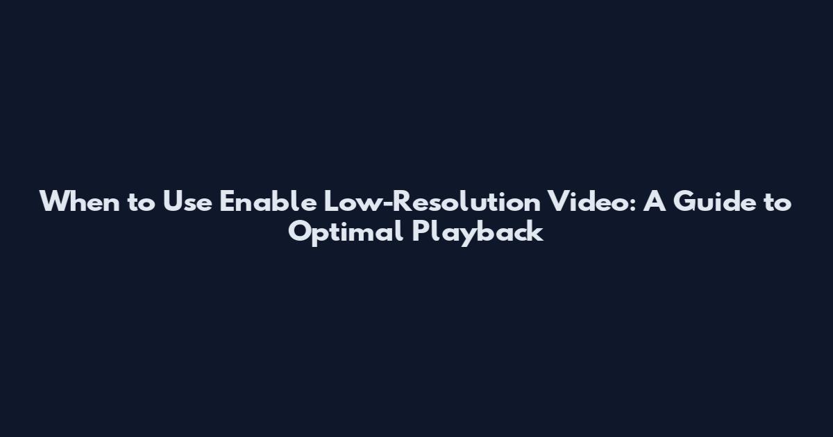 When to Use Enable Low-Resolution Video: A Guide to Optimal Playback