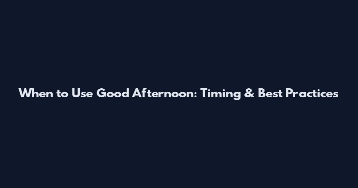 When to Use Good Afternoon: Timing & Best Practices