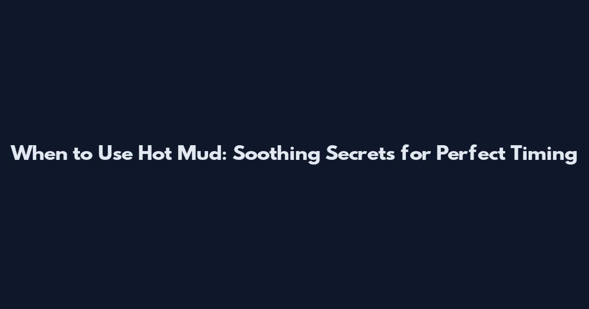 When to Use Hot Mud: Soothing Secrets for Perfect Timing
