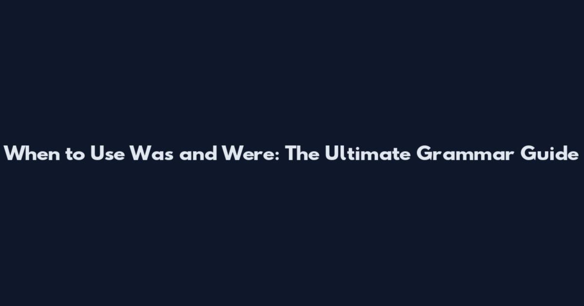 When to Use Was and Were: The Ultimate Grammar Guide