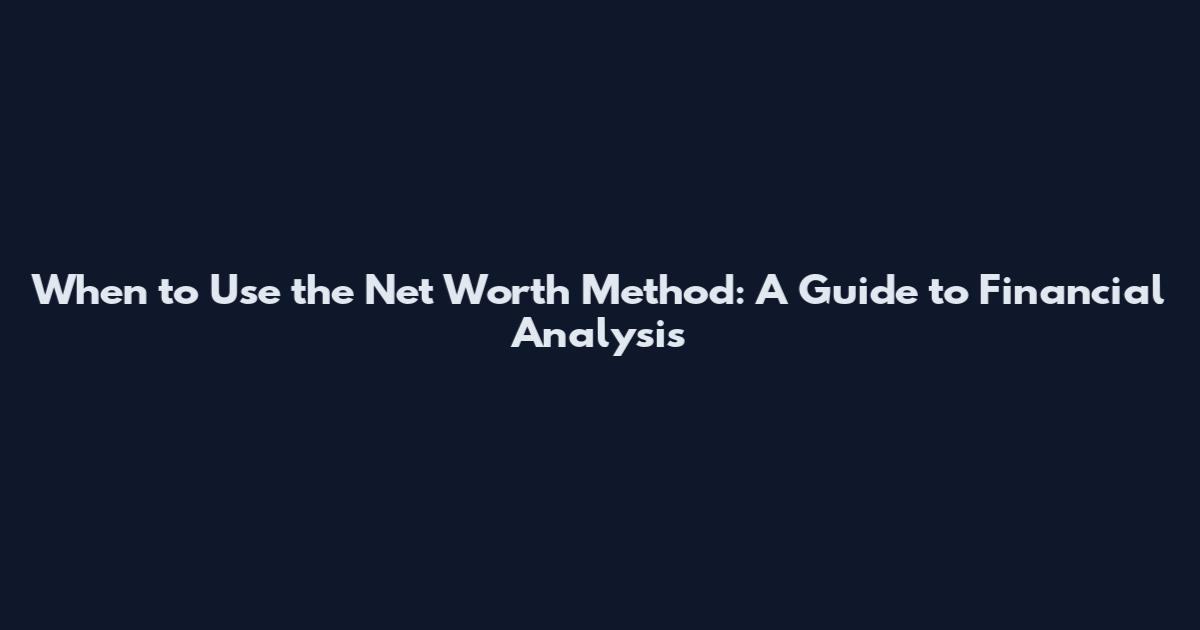 When to Use the Net Worth Method: A Guide to Financial Analysis
