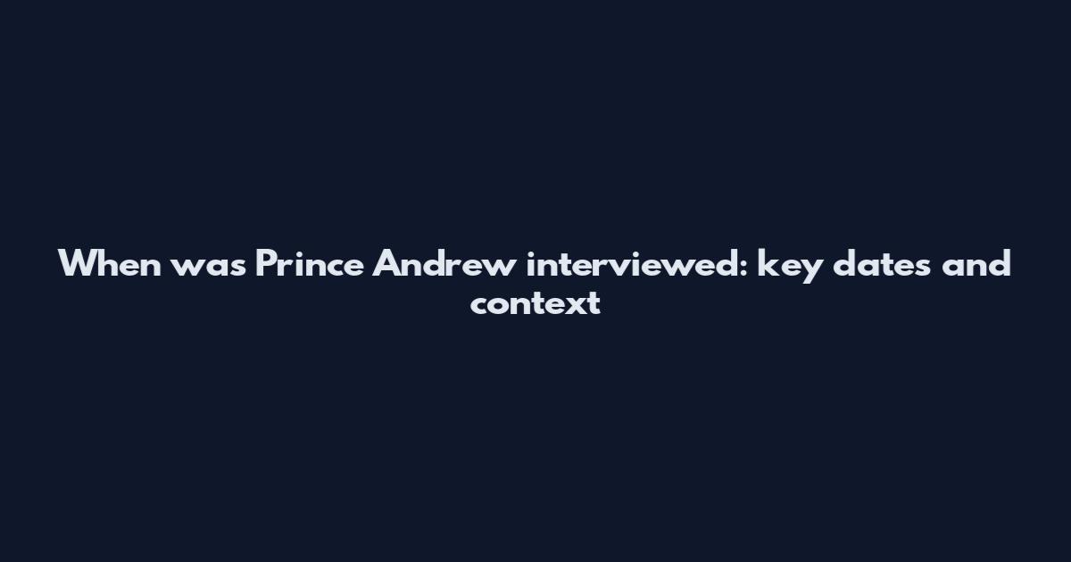 When was Prince Andrew interviewed: key dates and context