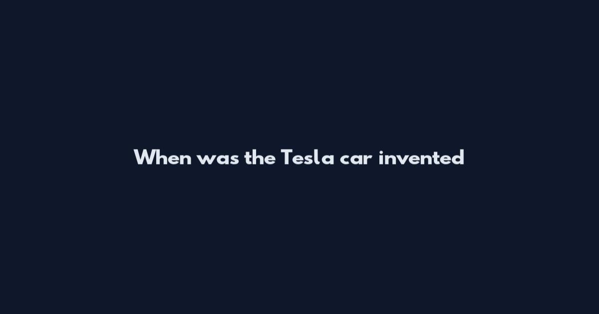When was the Tesla car invented