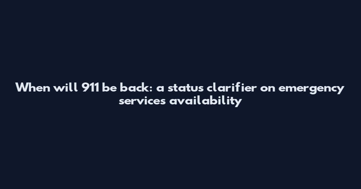 When will 911 be back: a status clarifier on emergency services availability