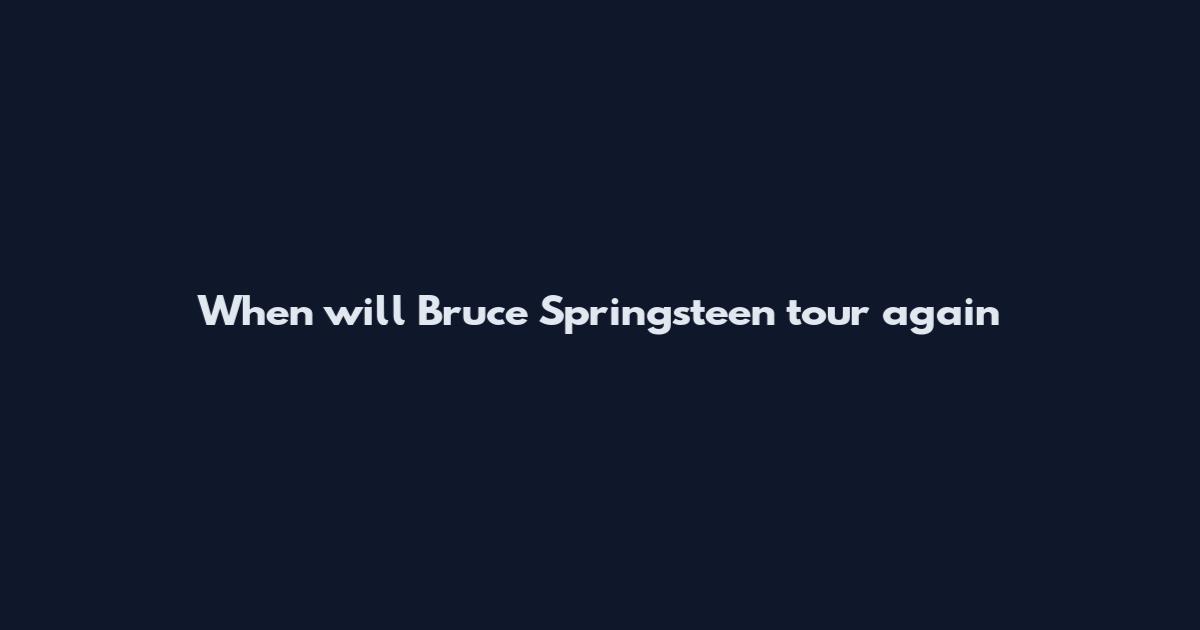 When will Bruce Springsteen tour again