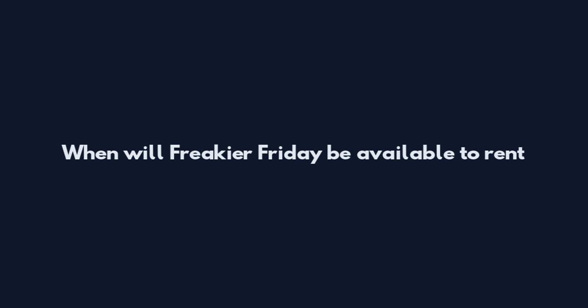 When will Freakier Friday be available to rent