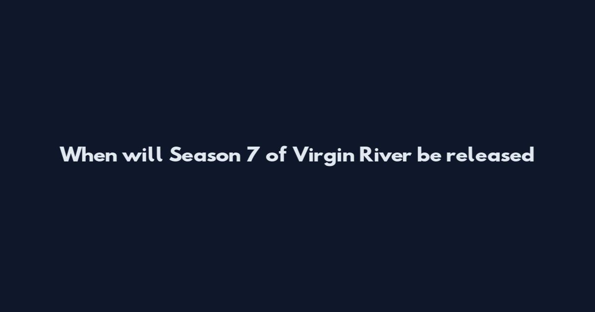 When will Season 7 of Virgin River be released