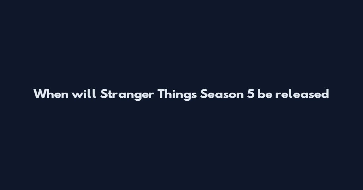 When will Stranger Things Season 5 be released