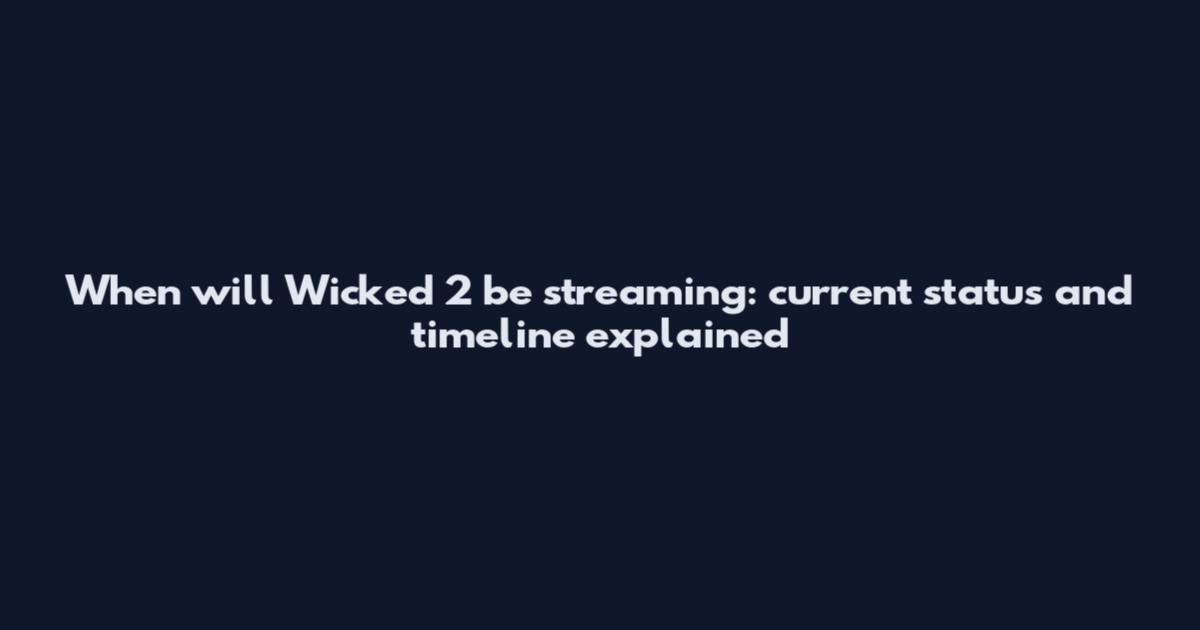 When will Wicked 2 be streaming: current status and timeline explained