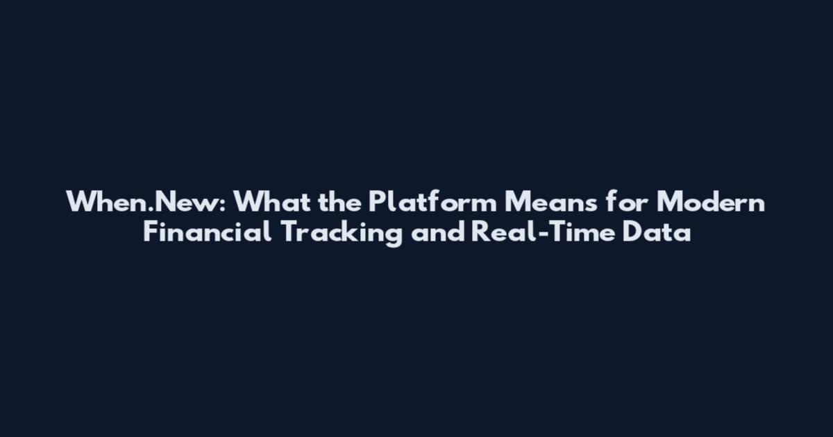 When.New: What the Platform Means for Modern Financial Tracking and Real-Time Data