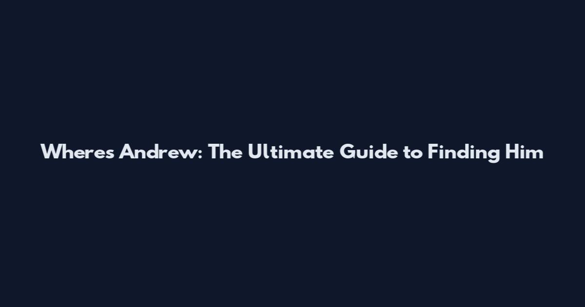Where's Andrew: The Ultimate Guide to Finding Him