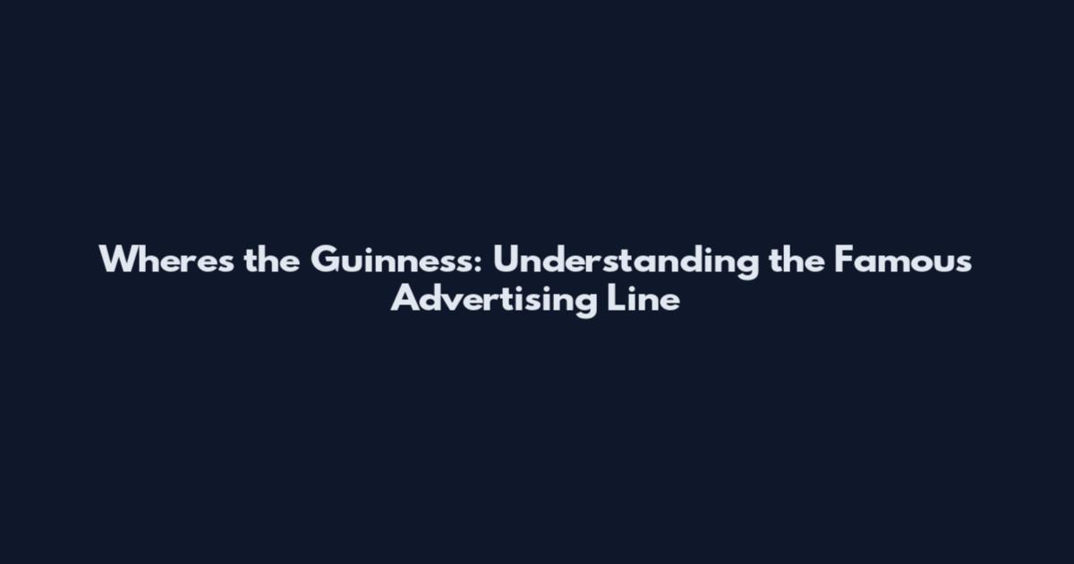 Where's the Guinness: Understanding the Famous Advertising Line