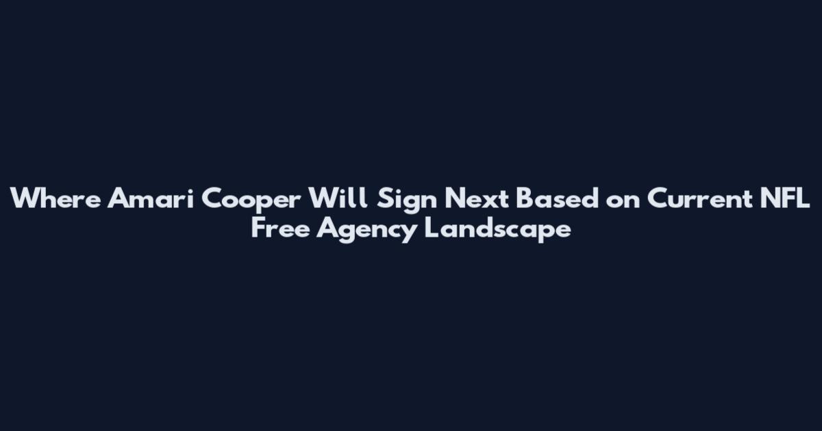 Where Amari Cooper Will Sign Next Based on Current NFL Free Agency Landscape